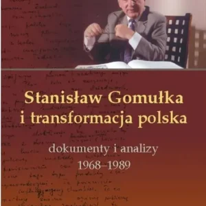 Stanisław Gomułka i transformacja polska Dokumenty i analizy 1968 - 1989