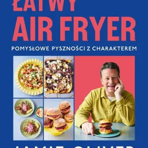 Łatwy air fryer. Pomysłowe pyszności z charakterem