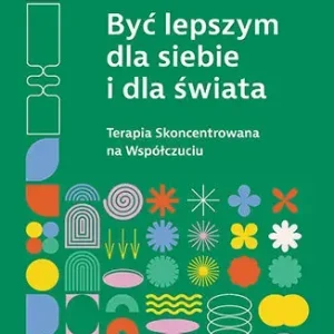 Być lepszym dla siebie i dla świata. Terapia Skoncentrowana na Współczuciu
