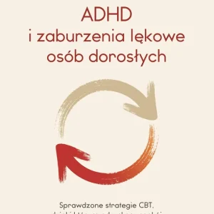 ADHD i zaburzenia lękowe osób dorosłych. Sprawdzone strategie CBT, dzięki którym odzyskasz spokój i poczucie sprawczości