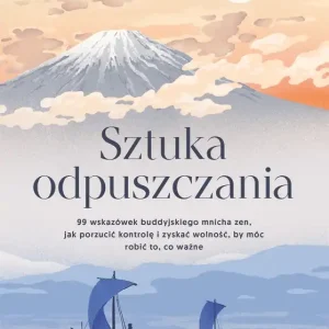 Sztuka odpuszczania. 99 wskazówek buddyjskiego mnicha zen, jak porzucić kontrolę i zyskać wolność, by móc robić to, co ważne