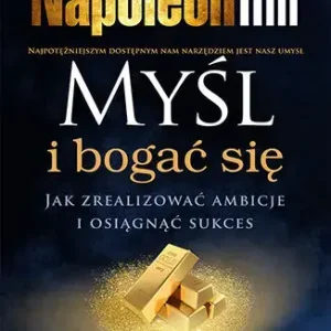 Myśl i bogać się. Jak zrealizować ambicje i osiągnąć sukces