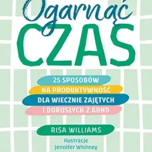 Ogarnąć czas 25 sposobów na produktywność dla wiecznie zajętych i dorosłych z ADHD