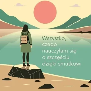 Wszystko, czego nauczyłam się o szczęściu dzięki smutkowi
