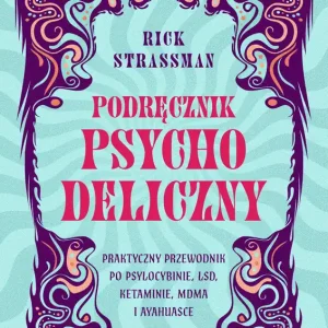 Podręcznik psychodeliczny. Praktyczny przewodnik po psylocybinie, LSD, ketaminie, MDMA i ayahuasce