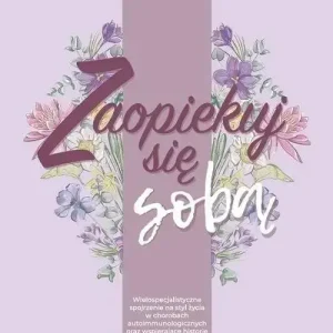 Zaopiekuj się sobą Wielospecjalistyczne spojrzenie na styl życia w chorobach autoimmunologicznych oraz wspierające hist