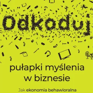 Odkoduj pułapki myślenia w biznesie Jak ekonomia behawioralna wpływa na wybory klientów