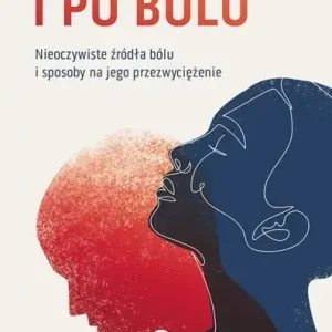 I po bólu. Nieoczywiste źródła bólu i sposoby na jego przezwyciężenie