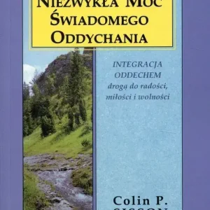 Niezwykła moc świadomego oddychania Integracja oddechem drogą do radości, miłości i wolności