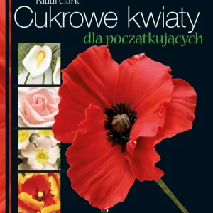 Cukrowe kwiaty dla początkujących Modelowanie kwiatów krok po kroku