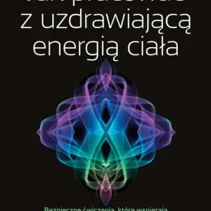 Jak pracować z uzdrawiającą energią ciałaBezpieczne ćwiczenia, które wspierają witalność, odporność i regenerację