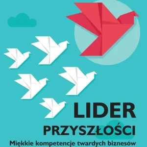 Lider przyszłości. Miękkie kompetencje twartych biznesów