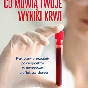 Co mówią twoje wyniki krwi. Praktyczny przewodnik po diagnostyce mikroskopowej i profilaktyce chorób