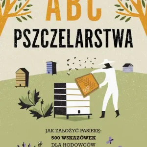 ABC pszczelarstwa. Jak założyć pasiekę: 500 wskazówek dla hodowców pszczół