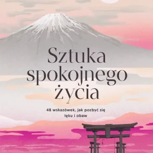 Sztuka spokojnego życia. 48 wskazówek, jak pozbyć się lęku i obaw