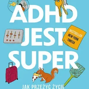 ADHD jest super Jak przeżyć życie na turbodoładowaniu