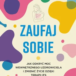 Zaufaj sobie. Jak odkryć moc wewnętrznego uzdrowiciela i zmienić życie dzięki terapii IFS