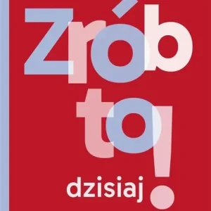 Zrób to dzisiaj! Nie zwlekaj, działaj skuteczniej osiągaj więcej