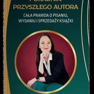 Poradnik przyszłego autora. Cała prawda o pisaniu, wydaniu i sprzedaży książek