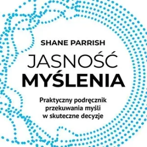 Jasność myślenia. Praktyczny podręcznik przekuwania myśli w skuteczne decyzje