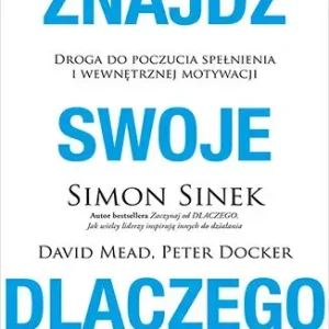 Znajdź swoje DLACZEGO. Droga do poczucia spełnienia i wewnętrznej motywacji