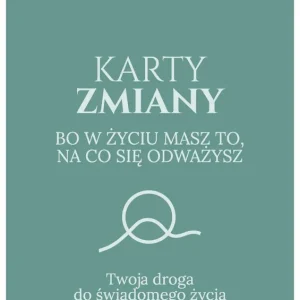 Karty Zmiany. Bo w życiu masz to, na co się odważysz. Twoja droga do świadomego życia.