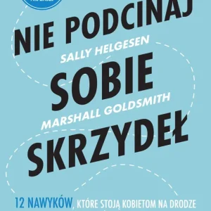 Nie podcinaj sobie skrzydeł. 12 nawyków, które stoją kobietom na drodze do awansu, podwyżki lub nowej pracy