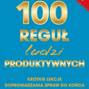 100 reguł ludzi produktywnych. Krótkie lekcje doprowadzania spraw do końca