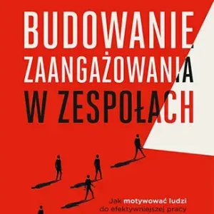 Budowanie zaangażowania w zespołach. Jak motywować ludzi do efektywniejszej pracy