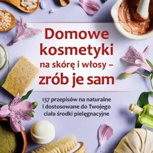 Domowe kosmetyki na skórę i włosy - zrób je sam