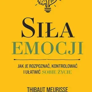 Siła emocji. Jak je rozpoznać, kontrolować i ułatwić sobie życie