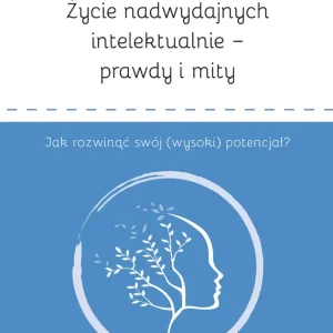 Życie nadwydajnych intelektualnie prawdy i mity Jak rozwinąć swój (wysoki) potencjał?