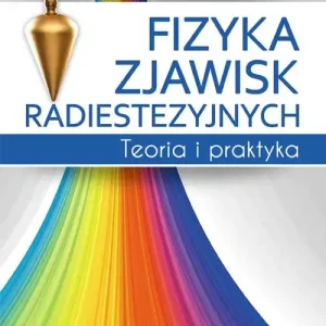 Fizyka zjawisk radiestezyjnych. Teoria i praktyka wyd. 2022