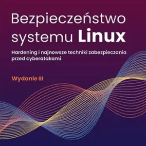 Bezpieczeństwo systemu Linux Hardening i najnowsze techniki zabezpieczania przed cyberatakami