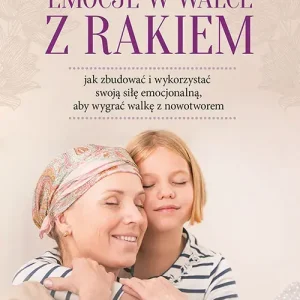 Emocje w walce z rakiem jak zbudować i wykorzystać swoją siłę emocjonalną, aby wygrać walkę z nowotworem