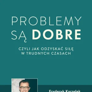 Problemy są dobre czyli jak odzyskać siłę w trudnych czasach