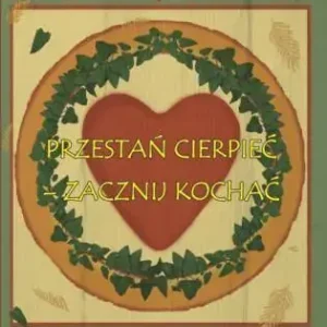 Przestań cierpieć - zacznij kochać Miłość przyciąga wszelkie dobro