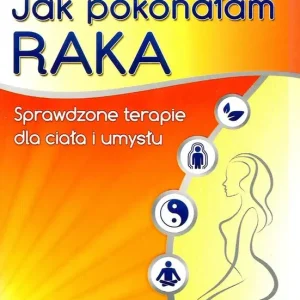 Jak pokonałam raka Sprawdzone terapie dla ciała i umysłu