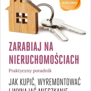 Zarabiaj na nieruchomościach Praktyczny poradnik Jak kupić, wyremontować i wynająć mieszkanie