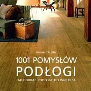 Podłogi 1001 pomysłów Jak dobierać podłogę do wnętrza