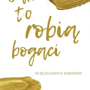Jak to robią bogaci. 30 bezcennych nawyków