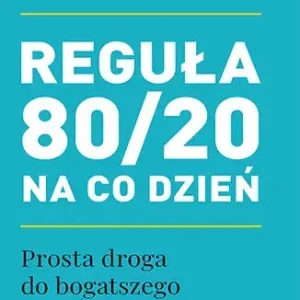 Reguła 80/20 na co dzień. Prosta droga do bogatszego i pełniejszego życia