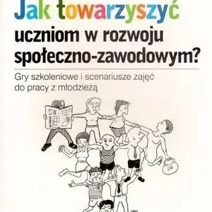 Jak towarzyszyć uczniom w rozwoju społeczno-zawodowym? Gry szkoleniowe i scenariusze zajęć do pracy z młodzieżą