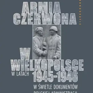 Armia Czerwona w Wielkopolsce w latach 1945-1946. w świetle dokumentów polskiej administracji