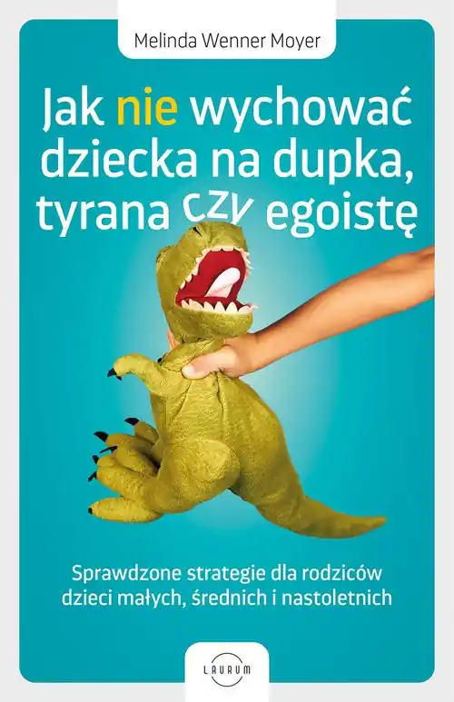Jak nie wychować dziecka na dupka, tyrana czy egoistę. Sprawdzone strategie dla rodziców