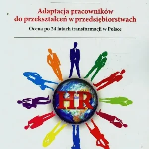 Adaptacja pracowników do przekształceń w przedsiębiorstwach Ocena po 24 latach transformacji w Polsce