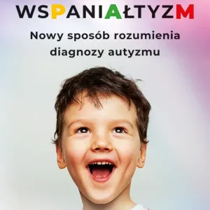 Wspaniałtyzm Nowy sposób rozumienia diagnozy autyzmu