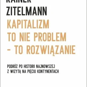 Kapitalizm to nie problem to rozwiązanie Podróż po historii najnowszej z wizytą na pięciu kontynentach