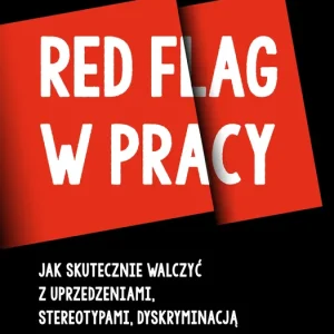 Red flag w pracy. Jak skutecznie walczyć z uprzedzeniami, stereotypami, dyskryminacją czy mobbingiem