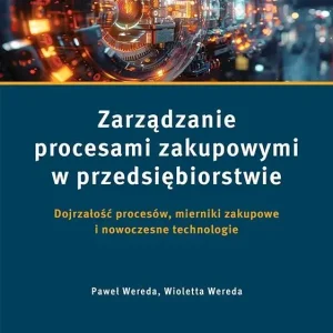 Zarządzanie procesami zakupowymi w przedsiębiorstwie Dojrzałość procesów, mierniki zakupowe i nowoczesne technologie